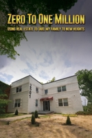 Zero to One Million: Using Real Estate To Take My Family to New Heights B0DMFZ74BD Book Cover