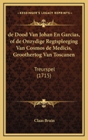 de Dood Van Johan En Garcias, of de Onzydige Regtspleeging Van Cosmos de Medicis, Groothertog Van Toscanen: Treurspel (1715) 1168776104 Book Cover