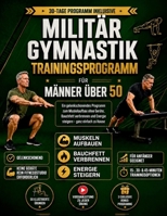 MILITÄR GYMNASTIK TRAININGSPROGRAMM FÜR MÄNNER ÜBER 50: Ein gelenkschonendes Programm zum Muskelaufbau ohne Geräte, Bauchfett verbrennen und Energie steigern – ganz einfach zu Hause (German Edition) B0HGQPKDFK Book Cover