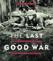 The Last Good War: An Illustrated History of Canada in the Second World War 1939-1945 1550549138 Book Cover