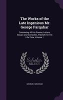 The works of the late ingenious Mr. George Farquhar: containing all his poems, letters, essays and comedies, publish'd in his life-time. In two ... some memoirs of the author, ... Volume 1 of 2 1357222777 Book Cover