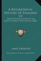 A Biographical History Of England V3: From The Revolution To The End Of George First's Reign 0548603200 Book Cover
