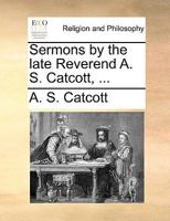 Sermons by the late Reverend A. S. Catcott, ... 1140705865 Book Cover