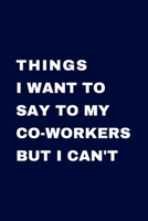 Things I Want To Say To My Co-Workers But I Can't: Journal with Sarcastic Office Humour Quotes Handy 6 x 9 inch size 100 pages Gag Gift for Birthday or Secret Santa 1694983633 Book Cover