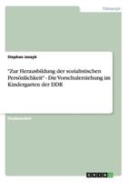 "Zur Herausbildung der sozialistischen Persönlichkeit" - Die Vorschulerziehung im Kindergarten der DDR 3656237794 Book Cover