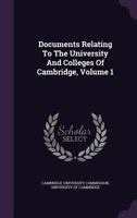 Documents Relating to the University and Colleges of Cambridge, Volume 1 1357081545 Book Cover