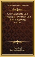 Graz Geschichte Und Topographie Der Stadt Und Ihrer Umgebung (Classic Reprint) 1168470846 Book Cover