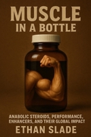 Muscle in a Bottle: Anabolic Steroids, Performance Enhancers, and Their Global Impact B0F8R7RK8F Book Cover