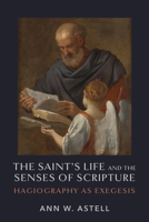 The Saint's Life and the Senses of Scripture: Hagiography as Exegesis B0GGQB4SSL Book Cover