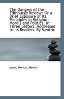 The Dangers Of The Edinburgh Review: Or A Brief Exposure Of Its Principles In Religion, Morals And Politics, In Three Letters 1169578977 Book Cover