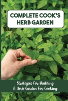 Complete Cook'S Herb Garden: Strategies For Building A Herb Garden For Cooking: How To Care For Rosemary Plants B09DN398WT Book Cover