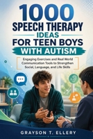 1000 Speech Therapy Ideas for Teen Boys with Autism: Engaging Exercises and Real World Communication Tools to Strengthen Social, Language, and Life Skills B0H6R27KT8 Book Cover