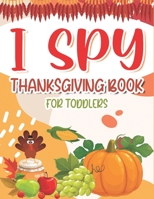 I SPY THANKSGIVING BOOK FOR TODDLERS: A Fun Learning Activity, Picture and Guessing Game For Kids Ages 2-5 and Babies, Toddler Preschool & Kindergarteners Thanksgiving Theme B08MN3GHBD Book Cover