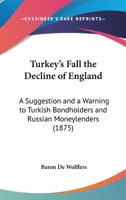 Turkey's Fall The Decline Of England: A Suggestion And A Warning To Turkish Bondholders And Russian Moneylenders 3744696766 Book Cover
