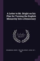 A Letter to Mr. Bright on His Plan for Turning the English Monarchy Into a Democracy 137906077X Book Cover