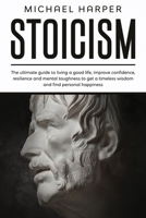 Stoicism: The ultimate guide to living a good life, improve confidence, resilience and mental toughness to get a timeless wisdom and find personal happiness B085RSFDM9 Book Cover