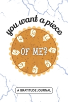 You want a piece of me - A Gratitude Journal: Beautiful Gratitude Journal for kids Pumpkin Pie lovers, Funny couple Thanksgiving gift and pumpkin harvest time gift 1692717502 Book Cover