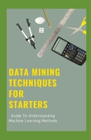 Data Mining Techniques For Starters: Guide To Understanding Machine Learning Methods B095GQG2GQ Book Cover