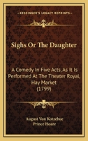 Sighs; or, the daughter, a comedy, in five acts: as it is performed at the Theatre-Royal, Hay-Market. Taken from the German drama of Kotzebue, with alterations, by Prince Hoare. 1120707129 Book Cover