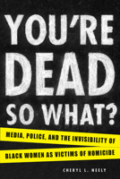 You're Dead—So What?: Media, Police, and the Invisibility of Black Women as Victims of Homicide 1611861780 Book Cover