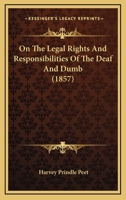 On the Legal Rights and Responsibilities of the Deaf and Dumb. Reprinted from the Proceedings of the Fourth Convention 1240010044 Book Cover