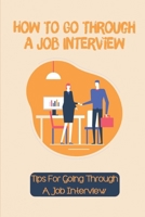 How To Go Through A Job Interview: Tips For Going Through A Job Interview: Guide For Job Interviews B09BT9PR4B Book Cover