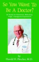 So You Want to Be a Doctor?: Be Ready for Humorous, Ridiculous, Tragic, Outrageous Experiences 0595410626 Book Cover