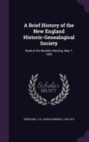 A Brief History of the New England Historic-Genealogical Society: Read at the Monthly Meeting, May 7, 1862 1241644306 Book Cover