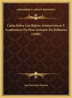 Carta Sobre Los Ripios Aristocraticos Y Academicos De Don Antonio De Balbuena (1890) 1149702737 Book Cover