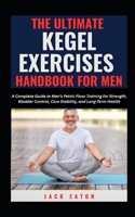 THE ULTIMATE KEGEL EXERCISES HANDBOOK FOR MEN: A Complete Guide to Men’s Pelvic Floor Training for Strength, Bladder Control, Core Stability, and Long-Term Health (Sexual Wellness For Men) B0GJPXPFT4 Book Cover