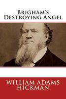 Brigham's Destroying Angel: Being the Life, Confession, and Startling Disclosures of the Notorious Bill Hickman, the Danite Chief of Utah 1387039172 Book Cover