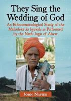 They Sing the Wedding of God: An Ethnomusicological Study of the Mahadevji Ka Byavala as Performed by the Nath-Jogis of Alwar 0786471409 Book Cover