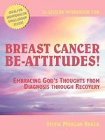 Breast Cancer Be-Attitudes: Embracing God's Thoughts from Diagnosis to Recovery Workbook 0977980073 Book Cover