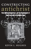 Constructing Antichrist: Paul, Biblical Commentary, and the Development of Doctrine in the Early Middle Ages 0813227119 Book Cover