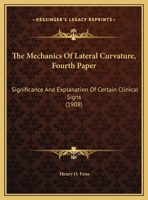 The Mechanics Of Lateral Curvature, Fourth Paper: Significance And Explanation Of Certain Clinical Signs 1120903157 Book Cover