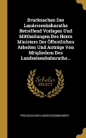 Drucksachen Des Landeisenbahnraths Betreffend Vorlagen Und Mittheilungen Des Herrn Ministers Der �ffentlichen Arbeiten Und Antr�ge Von Mitgliedern Des Landseisenbahnraths... 1012888193 Book Cover