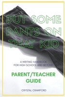 Put Some Pants on That Kid (A Writing Handbook for High School and Beyond): Parent-Teacher Guide 1076678254 Book Cover