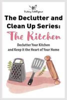 The Declutter and Clean Up Series: The Kitchen: Declutter Your Kitchen and Keep It The Heart Of Your Home 1790613701 Book Cover