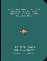 Additamentum In F. G. W. Struve Mensuras Micrometricas Stellarum Duplicium Editas Anno 1837 (1840) 116954844X Book Cover