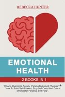 Emotional Health: 2 Books in 1: How to Overcome Anxiety, Panic Attacks And Phobias + A Guide To Build Self-Esteem, Stop Self-Doubt And Gain a Mindset for Personal Self-Help 1704814499 Book Cover