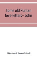 Some old Puritan love-letters-- John and Margaret Winthrop--1618-1638 9353952077 Book Cover