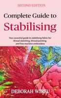 Complete Guide To Stabilising: Your essential guide to stabilising fabric for thread sketching, thread painting, and free machine embroidery 0645735558 Book Cover