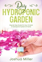 Diy Hydroponic Garden: Step by step guide on How to build a Hydroponic System at home B0884K4PDJ Book Cover