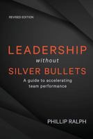 Leadership Without Silver Bullets: A Guide to Accelerating Team Performance 0994321465 Book Cover