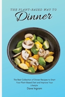 The Plant-Based Way to Dinner: The Best Collection of Dinner Recipes to Start Your Plant-Based Diet and Improve Your Lifestyle 1802692185 Book Cover