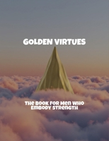Golden Virtues: The Book For Men Who Embody Strength B0FQVZ87NM Book Cover