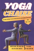 YOGA SUR CHAISE - GUIDE DÉBUTANT POUR LES SENIORS DE PLUS DE 60 ANS: Une approche douce et accessible pour la flexibilité, la force et la pleine conscience B0FTMGMGYW Book Cover