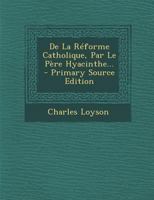 De La R�forme Catholique, Par Le P�re Hyacinthe... 0274817217 Book Cover