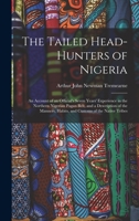 The Tailed Head-Hunters of Nigeria: An Account of an Official's Seven Years' Experience in the Northern Nigerian Pagan Belt, and a Description of the Manners, Habits, and Customs of the Native Tribes 1017149682 Book Cover
