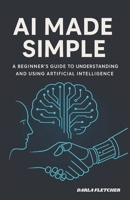 AI Made Simple: A Beginner’s Guide to Understanding and Using Artificial Intelligence B0F534NV8F Book Cover